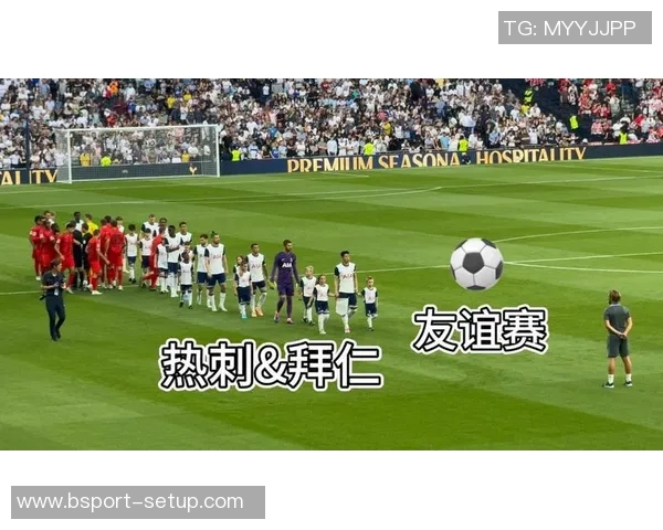热刺逆转拜仁6-2友谊赛精彩瞬间全场沸腾数据分析揭秘